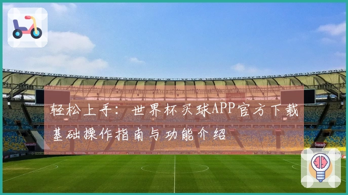 轻松上手：世界杯买球APP官方下载基础操作指南与功能介绍