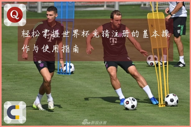 轻松掌握世界杯竞猜注册的基本操作与使用指南