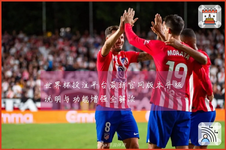 世界杯投注平台最新官网版本升级说明与功能增强全解读