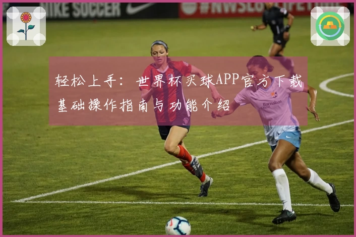 轻松上手：世界杯买球APP官方下载基础操作指南与功能介绍