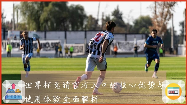 世界杯竞猜官方入口的核心优势与使用体验全面解析