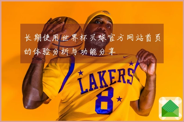 长期使用世界杯买球官方网站首页的体验分析与功能分享